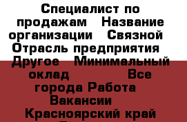 Специалист по продажам › Название организации ­ Связной › Отрасль предприятия ­ Другое › Минимальный оклад ­ 42 000 - Все города Работа » Вакансии   . Красноярский край,Талнах г.